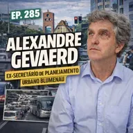 #285 - ALEXANDRE GEVAERD [EX-SECRETÁRIO DE PLANEJAMENTO URBANO DE BLUMENAU]