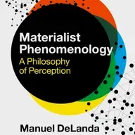 [211] Materialist Phenomenology: A Philosophy of Perception By Manuel DeLanda