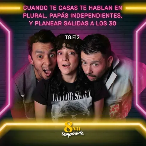 T8.E13. Cuando te casas te hablan en plural, papás independientes, y planear salidas a los 30