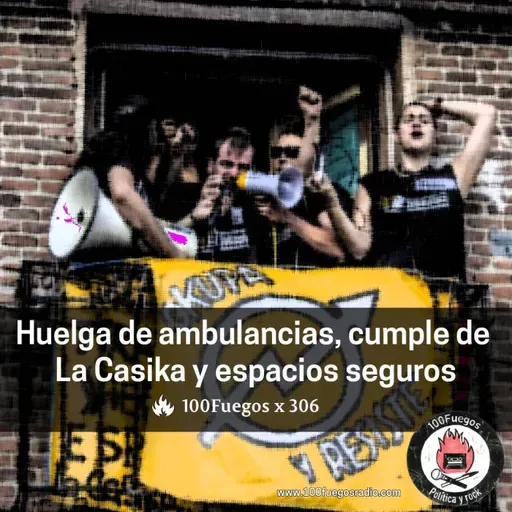 100Fuegos x 306: huelga de ambulancias, cumple de La Casika y espacios seguros