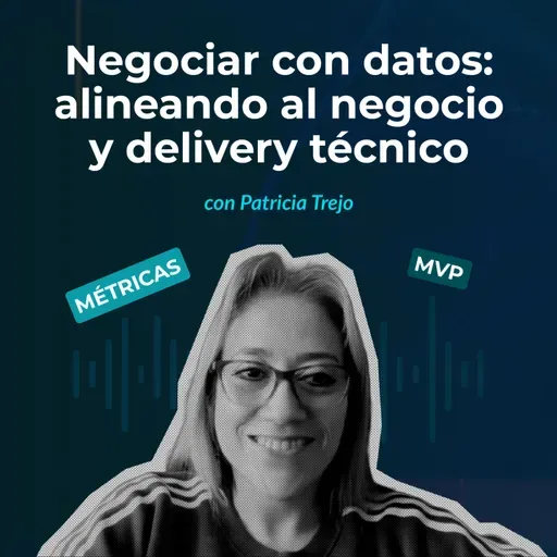 Episodio 146 - Negociar con datos: alineando al negocio y delivery técnico con Patricia Trejo