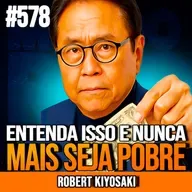 ROBERT KIYOSAKI | DEPOIS QUE ENTENDI ISSO, NUNCA MAIS FUI POBRE | INSIGHTCAST #578