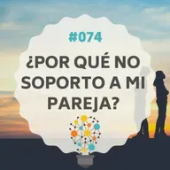 #074 - ¿Por qué no Soporto a mi Pareja?, con Cristina Jauregi