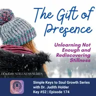Keys to Soul Progress #174: Holiday Stillness Series – Unlearning Not Enough: Rediscovering Stillness and True Gift of Presence