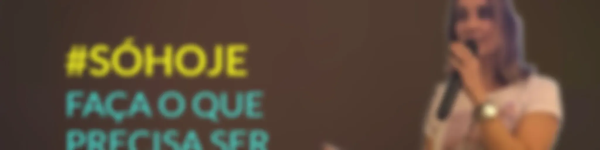 “SÓ HOJE” Faça o que precisa ser feito