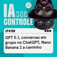 199: GPT 5.1, conversas em grupo no ChatGPT, Nano Banana 2 a caminho