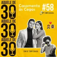 #58 - Fim de temporada e Casamento às Cegas