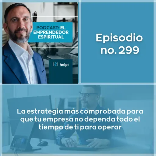299 - La estrategia más comprobada para que tu empresa no dependa todo el tiempo de ti para operar