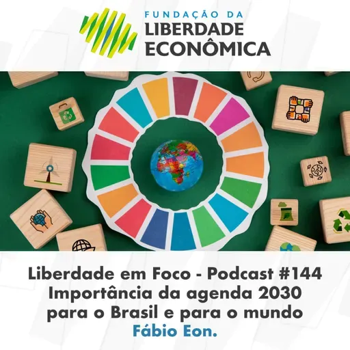 Liberdade em Foco - Episódio 144 - Importância da agenda 2030 para o Brasil e para o mundo.