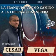 La FRANQUICIA Como Camino a la Libertad Financiera | Cesar Vega | Vega Capital Ep.99