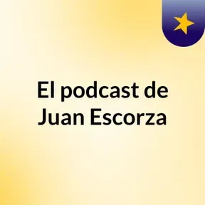 El podcast de Juan Escorza