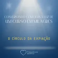 O CÍRCULO DA EXPIAÇÃO | Conversando com Deus à Luz de Um Curso em Milagres | UCEM | Na Frequência do Amor