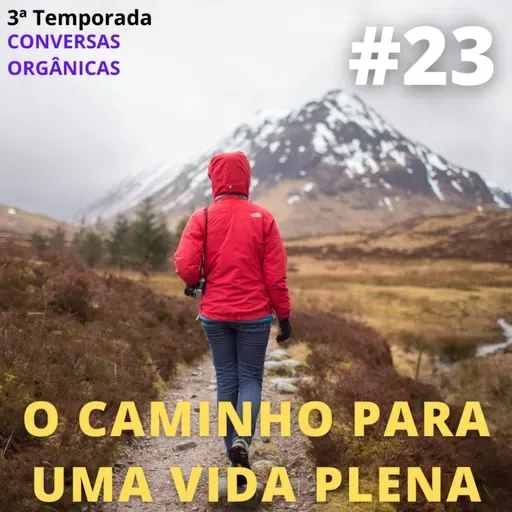 Conversas Orgânicas 3T-23 - O caminho para uma vida plena