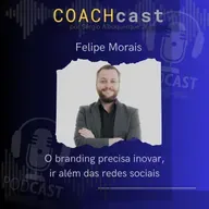 ANO V - 272 | O branding precisa inovar, ir além das redes sociais - Felipe Morais COACHcast