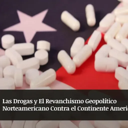 Las Drogas y El Revanchismo Geopolítico Norteamericano Contra Latinoamérica