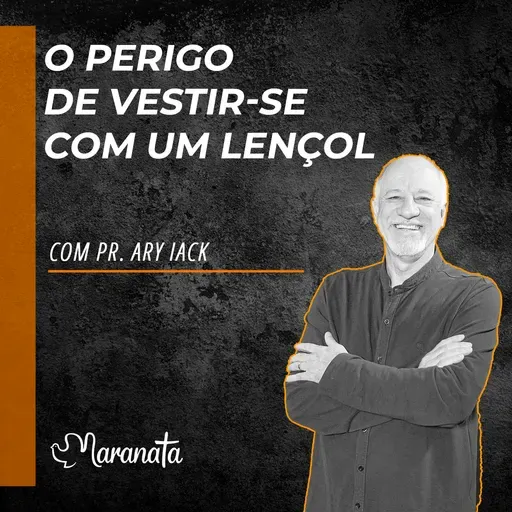 O perigo de vestir-se com um lençol - Pr. Ary Iack