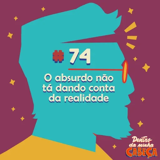Episódio 74 - O absurdo não tá dando conta da realidade