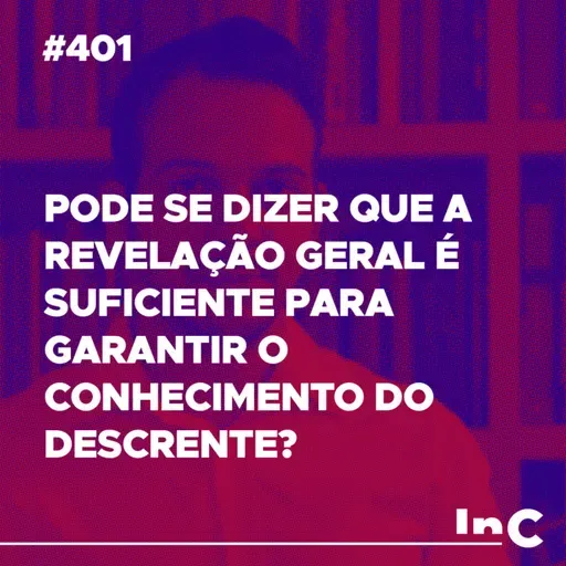 #401 - Pode se dizer que a revelação geral é suficiente para garantir o conhecimento do descrente?