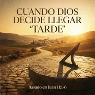 Cuando Dios decide llegar "tarde"... Juan 11:1-6