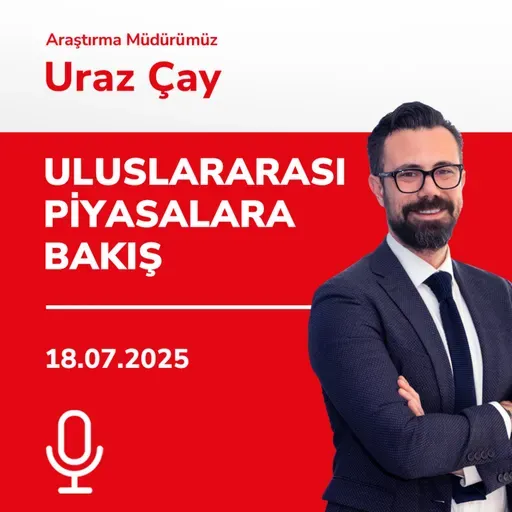18.07.2025 - Uluslararası Piyasalara Bakış
