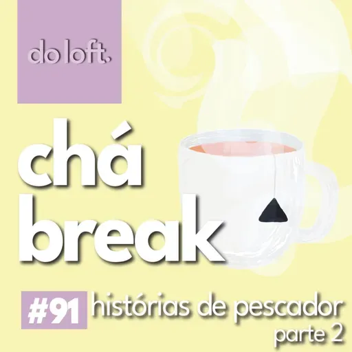 Do Loft #91 - Chá Break: História de pescador, parte 2