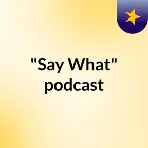 "Say What"' podcast
