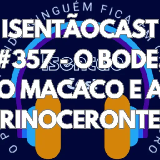 ISENTÃOCAST #357 - O BODE, O MACACO E A RINOCERONTE