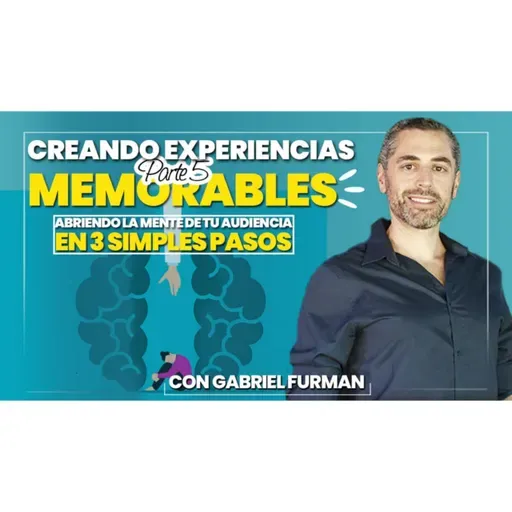 #175 - Creando Experiencias Memorables - Parte 5 – Abriendo la Mente de Tu Audiencia en 3 Simples Pasos 