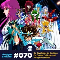 Amigos & Michel #70 - Os Cavaleiros do Zodíaco: da Guerra Galáctica até a Saga de Hades!