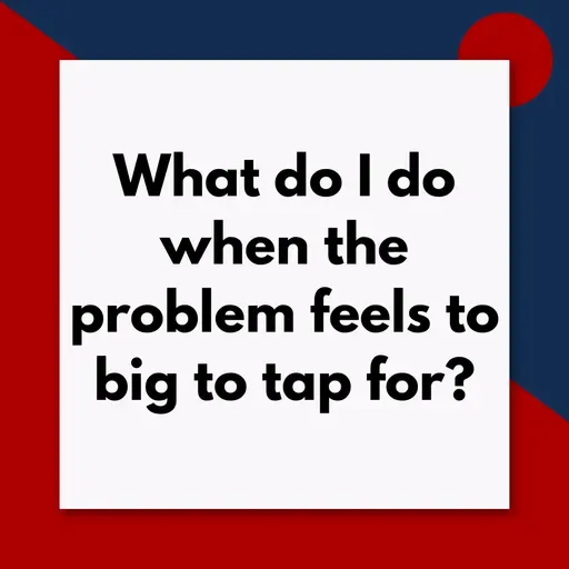 When Your Problem Feels Too Big to Tap On: A 5-Step Approach (Pod #713)