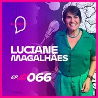 LUCIANE MAGALHÃES | EP. #066