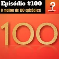 EP100- O melhor de 100 episódios!