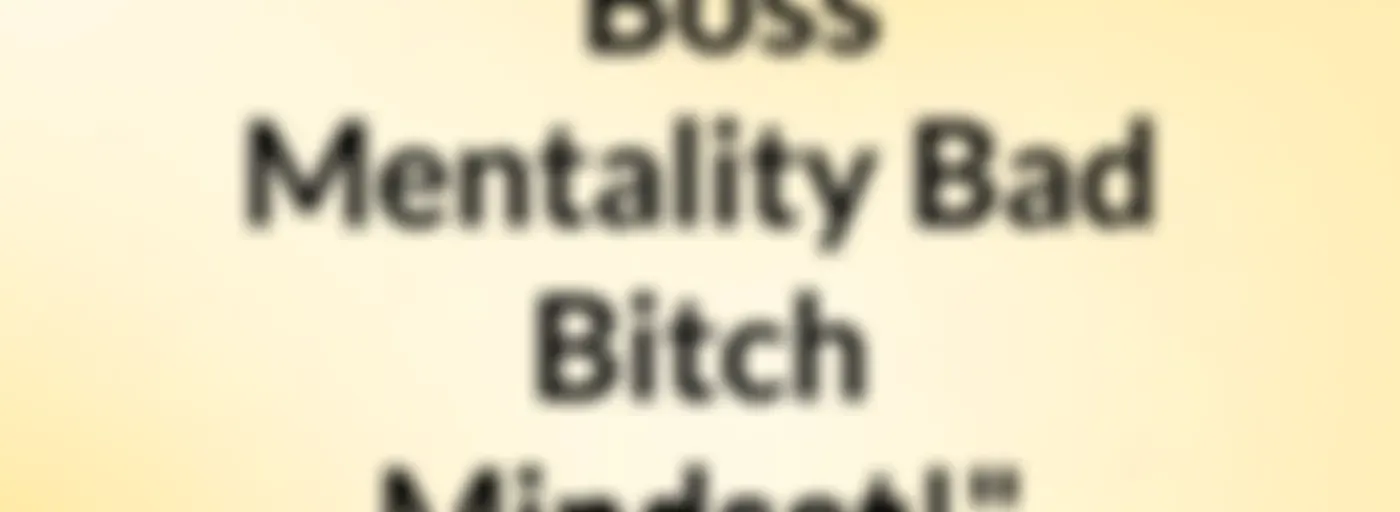 "Boss Mentality,Bad Bitch Mindset!"