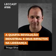 #186 | A quarta revolução Industrial e seus impactos na liderança | Com Thiago Silva