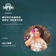 Buscando seu Servir com Aline Costato - Podcast da Consciência #65