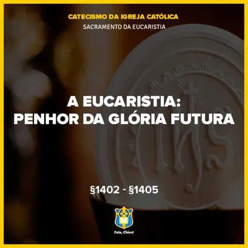 FC!#554 - A Eucaristia: "Penhor da futura glória" - CIC §1402-§1405
