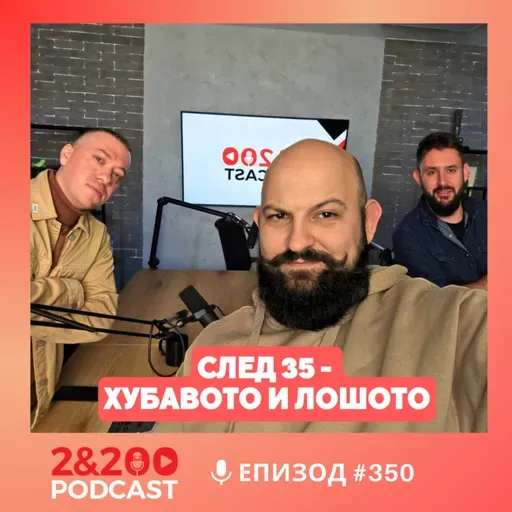2&200podcast: Живот след 35 - хубавото и лошото(еп.350)