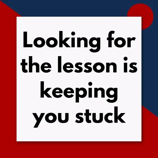 Looking for "The lesson the university is trying to teach me" is keeping you stuck (Pod #708)
