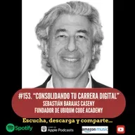 #153. Consolidando tu Carrera Digital. Sebastián Barajas Caseny. Fundador de UBIQUM Code Academy.