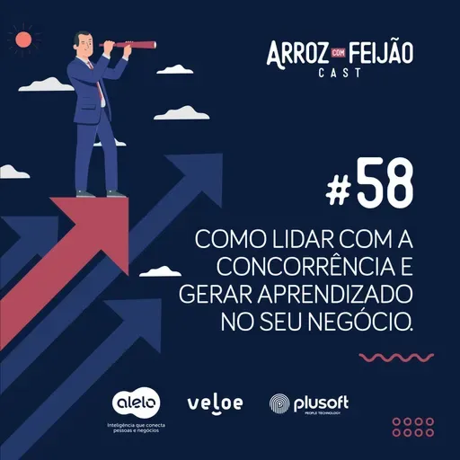 #58 - Como lidar com a concorrência e gerar aprendizado - Arroz com Feijão Cast