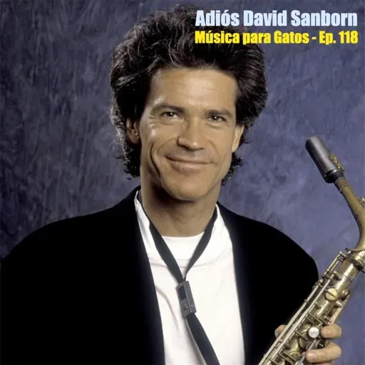 Música para Gatos - Ep. 118 - Adiós David Sanborn.