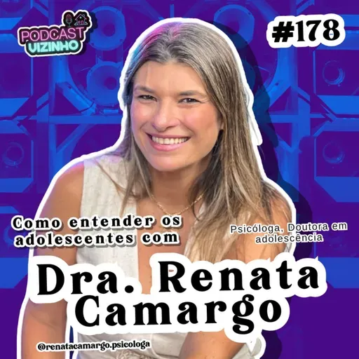 COMO ENTENDER OS ADOLESCENTES COM DRA. RENATA CAMARGO - Podcast Vizinho #178