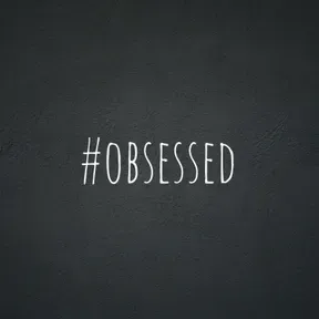 #obsessed