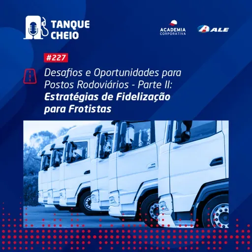 Episódio 227 - Desafios e Oportunidades para Postos Rodoviários - Parte II - Estratégias de Fidelização para Frotistas