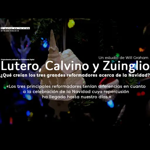 Lutero, Calvino, Zuinglio y la Navidad - Will Graham.