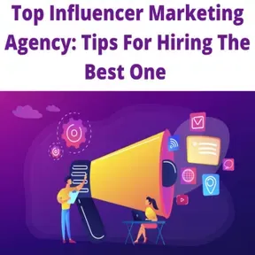 Top Influencer Marketing Agency: Tips For Hiring The Best One