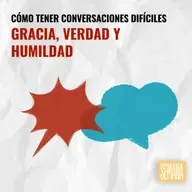 318 - Cómo tener conversaciones difíciles: "Gracia, Verdad y Humildad"