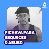 Pichava para esquecer a dor do abuso que vivi na infância