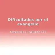 Dificultades por el evangelio - Temp. 3 (N° 131)