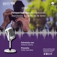 Ep 133 Fotoperiodismo: interpretando realidades a través de la lente